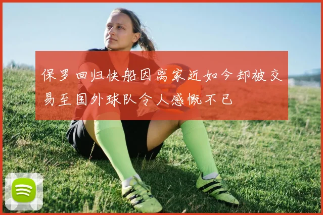 保罗回归快船因离家近如今却被交易至国外球队令人感慨不已