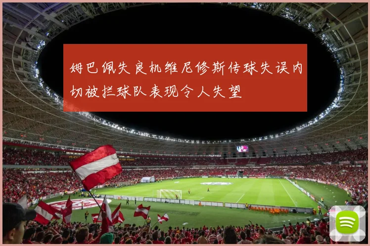 姆巴佩失良机维尼修斯传球失误内切被拦球队表现令人失望