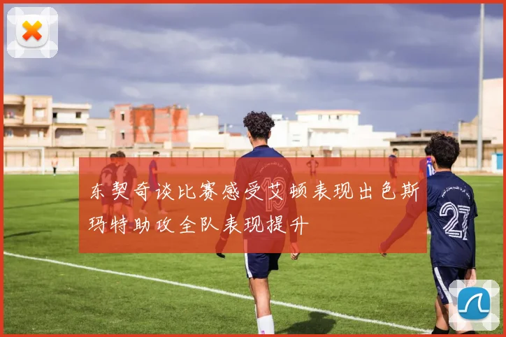 东契奇谈比赛感受艾顿表现出色斯玛特助攻全队表现提升