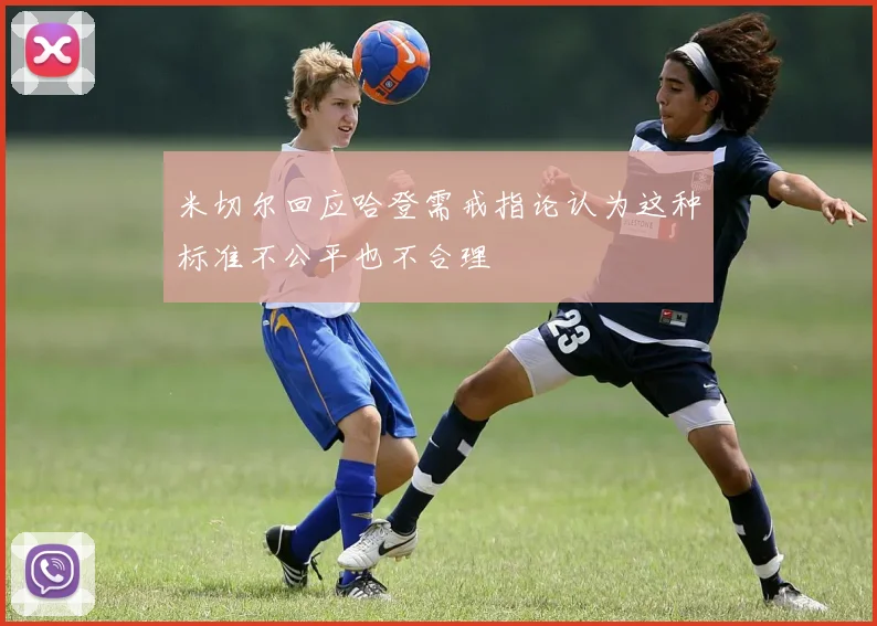 米切尔回应哈登需戒指论认为这种标准不公平也不合理