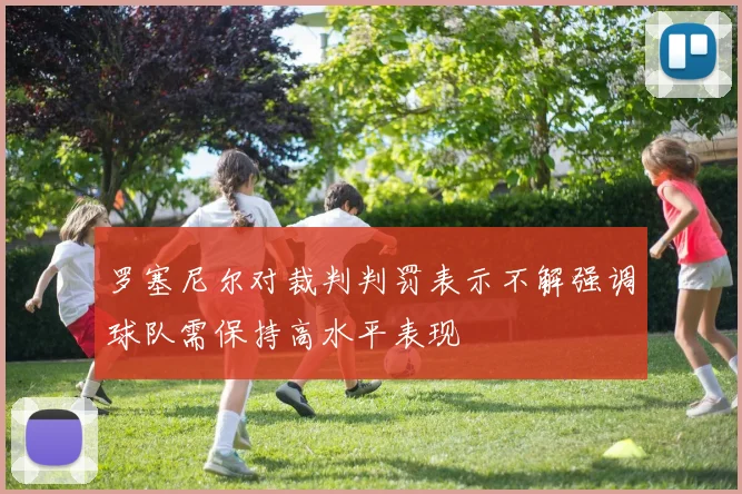 罗塞尼尔对裁判判罚表示不解强调球队需保持高水平表现