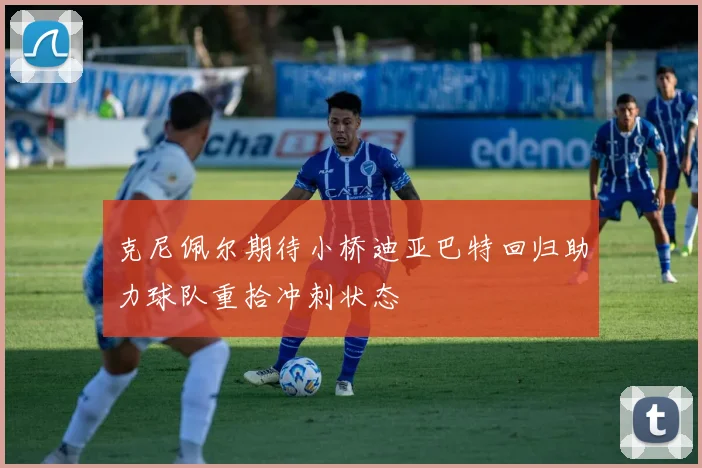 克尼佩尔期待小桥迪亚巴特回归助力球队重拾冲刺状态