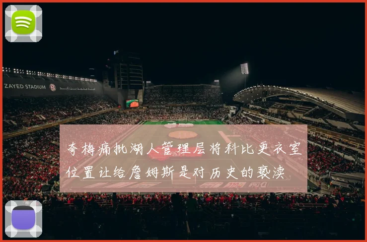 夸梅痛批湖人管理层将科比更衣室位置让给詹姆斯是对历史的亵渎