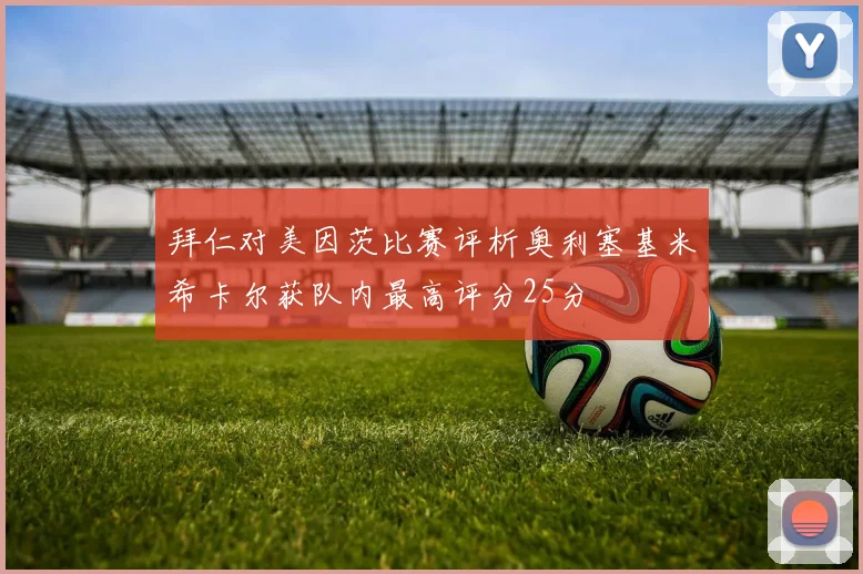 拜仁对美因茨比赛评析奥利塞基米希卡尔获队内最高评分25分