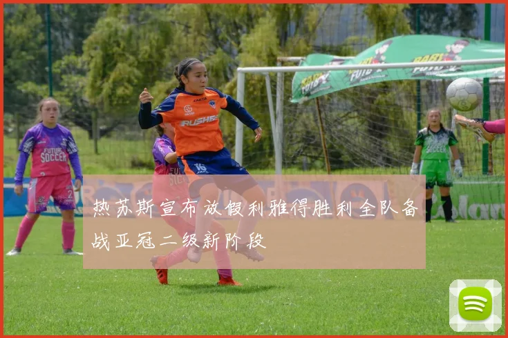 热苏斯宣布放假利雅得胜利全队备战亚冠二级新阶段