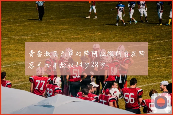 青春激荡巴萨对阵阿拉维斯首发阵容平均年龄仅24岁28岁