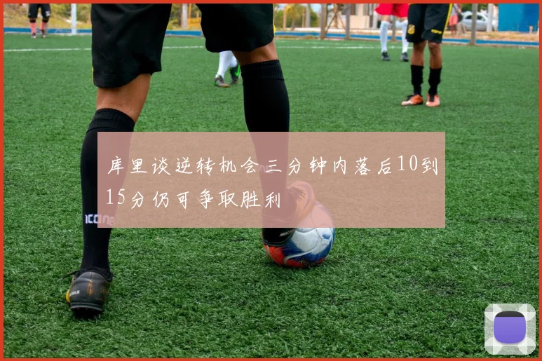 库里谈逆转机会三分钟内落后10到15分仍可争取胜利