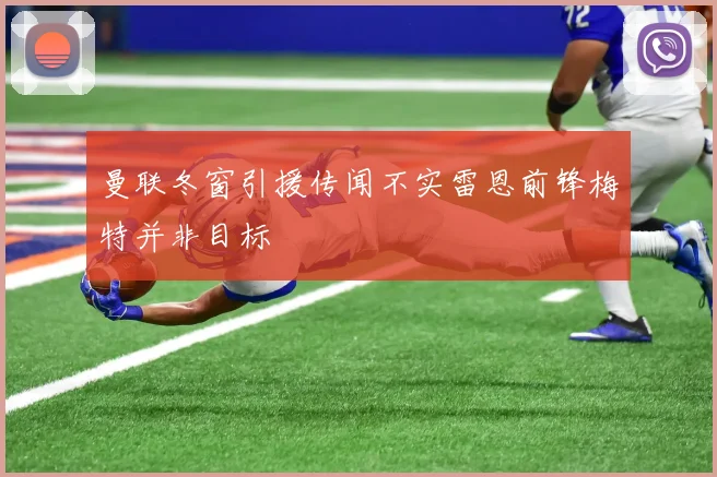 曼联冬窗引援传闻不实雷恩前锋梅特并非目标