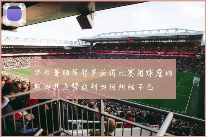 字母哥助蒂耶罗获得比赛用球詹姆斯为其点赞裁判为何纠结不已