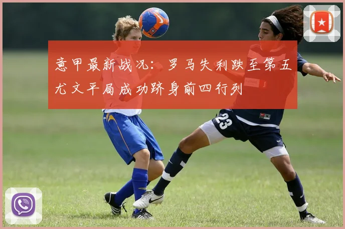 意甲最新战况：罗马失利跌至第五尤文平局成功跻身前四行列