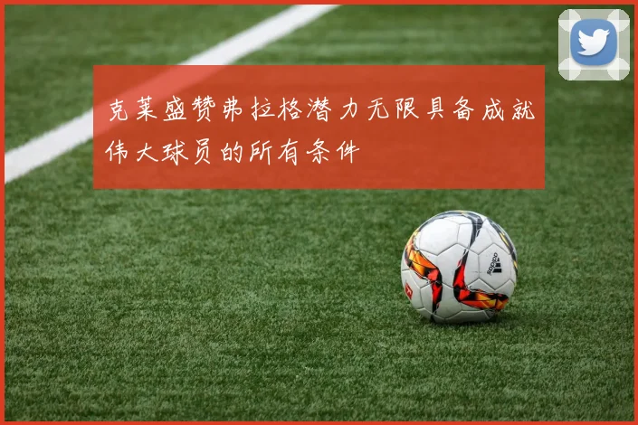 克莱盛赞弗拉格潜力无限具备成就伟大球员的所有条件