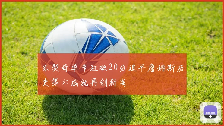 东契奇单节狂砍20分追平詹姆斯历史第六成就再创新高