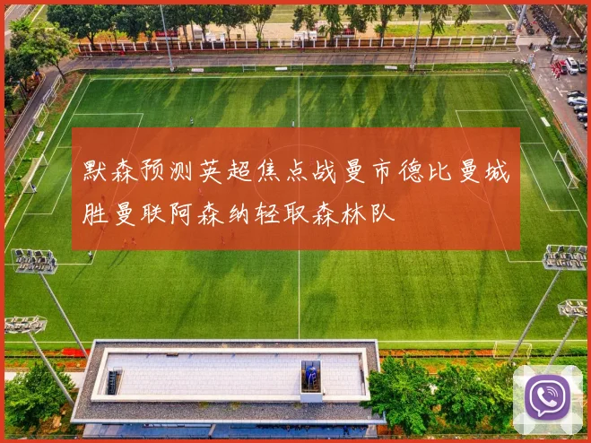 默森预测英超焦点战曼市德比曼城胜曼联阿森纳轻取森林队