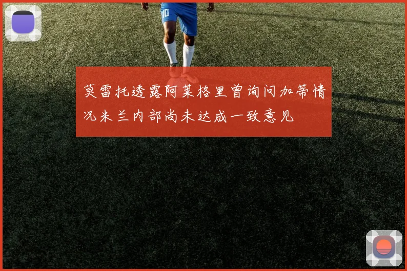 莫雷托透露阿莱格里曾询问加蒂情况米兰内部尚未达成一致意见