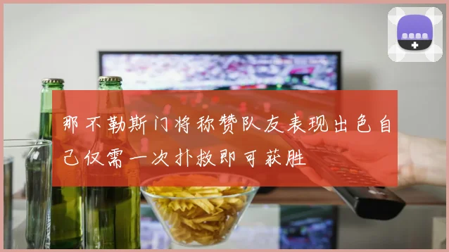 那不勒斯门将称赞队友表现出色自己仅需一次扑救即可获胜