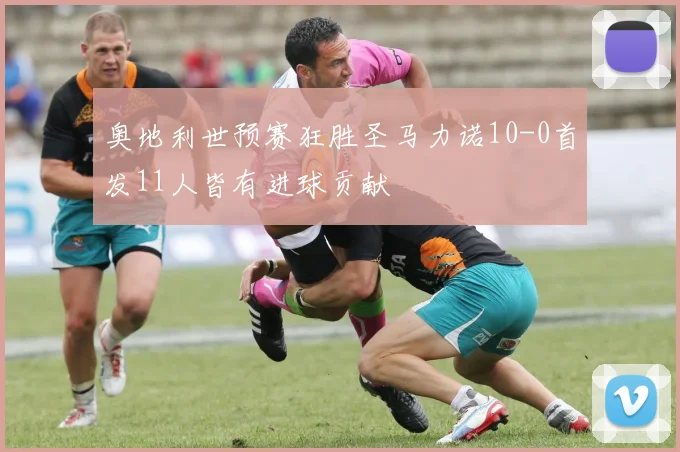 奥地利世预赛狂胜圣马力诺10-0首发11人皆有进球贡献