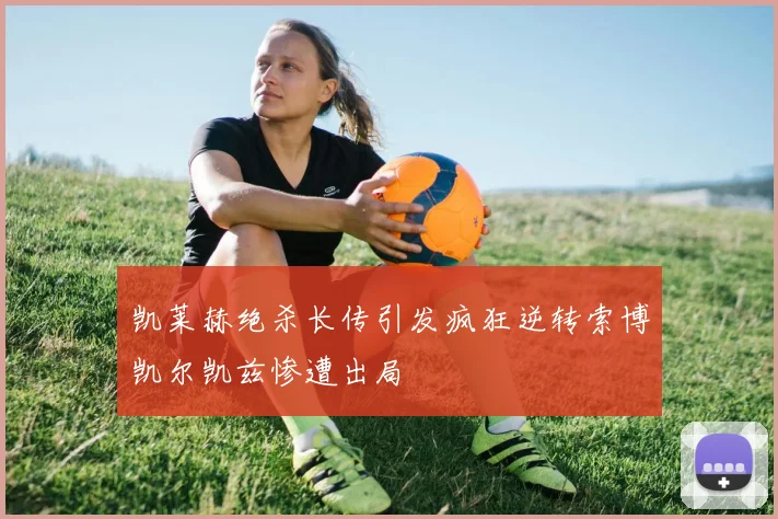 凯莱赫绝杀长传引发疯狂逆转索博凯尔凯兹惨遭出局